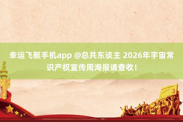 幸运飞艇手机app @总共东谈主 2026年宇宙常识产权宣传周海报请查收！