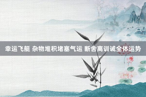 幸运飞艇 杂物堆积堵塞气运 断舍离训诫全体运势