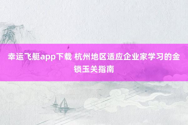 幸运飞艇app下载 杭州地区适应企业家学习的金锁玉关指南