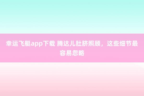 幸运飞艇app下载 腾达儿肚脐照顾，这些细节最容易忽略