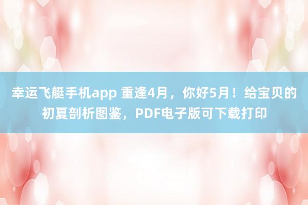 幸运飞艇手机app 重逢4月，你好5月！给宝贝的初夏剖析图鉴，PDF电子版可下载打印