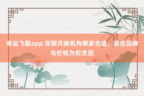 幸运飞艇app 深聊月嫂机构哪家合适，连合品牌与价钱为你支招