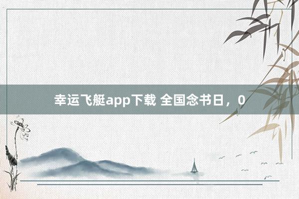 幸运飞艇app下载 全国念书日，0
