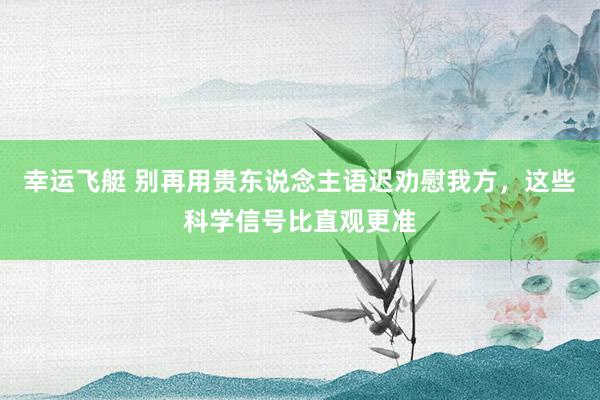 幸运飞艇 别再用贵东说念主语迟劝慰我方，这些科学信号比直观更准
