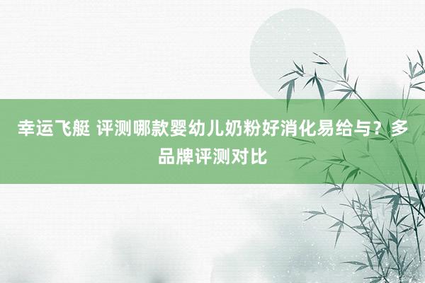幸运飞艇 评测哪款婴幼儿奶粉好消化易给与？多品牌评测对比