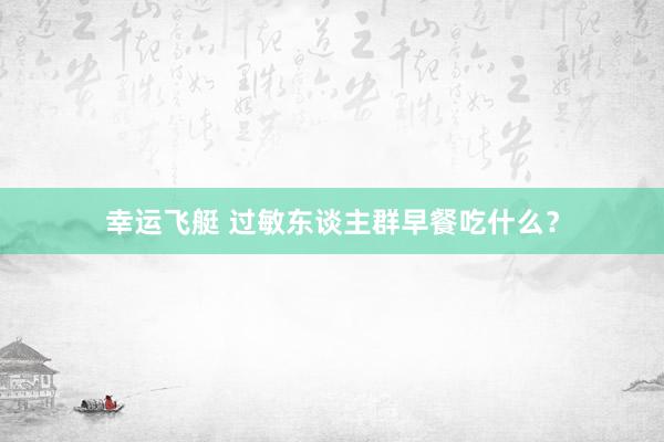 幸运飞艇 过敏东谈主群早餐吃什么？
