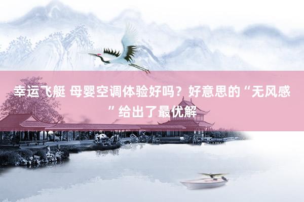 幸运飞艇 母婴空调体验好吗？好意思的“无风感”给出了最优解