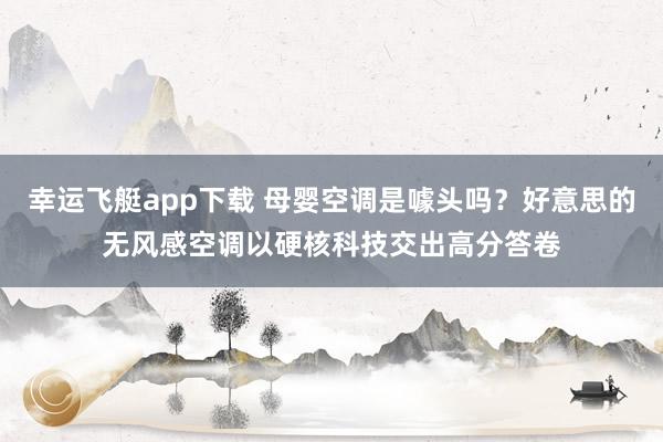 幸运飞艇app下载 母婴空调是噱头吗？好意思的无风感空调以硬核科技交出高分答卷