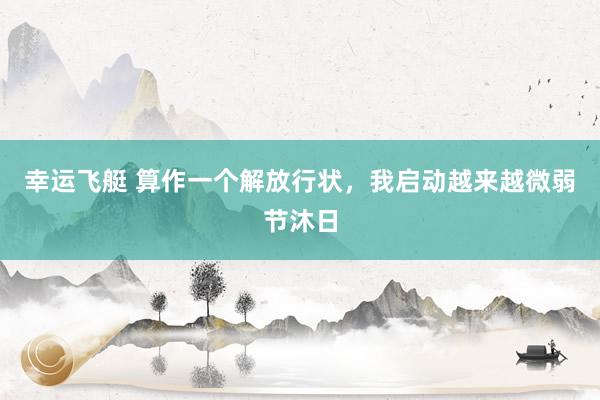 幸运飞艇 算作一个解放行状，我启动越来越微弱节沐日