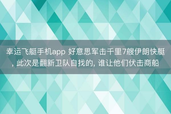 幸运飞艇手机app 好意思军击千里7艘伊朗快艇， 此次是翻新卫队自找的， 谁让他们伏击商船