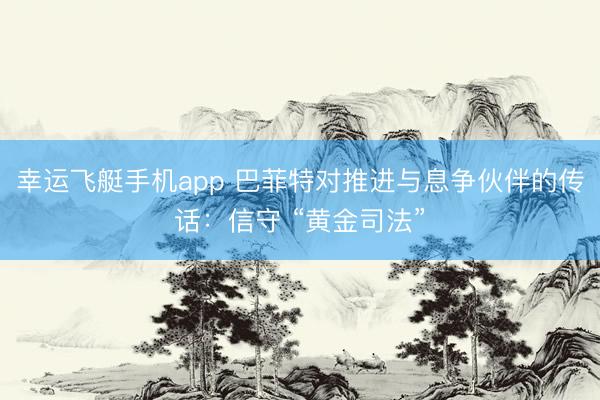 幸运飞艇手机app 巴菲特对推进与息争伙伴的传话：信守 “黄金司法”