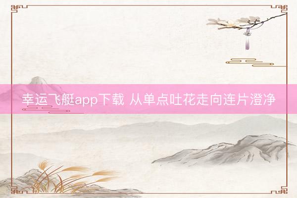 幸运飞艇app下载 从单点吐花走向连片澄净